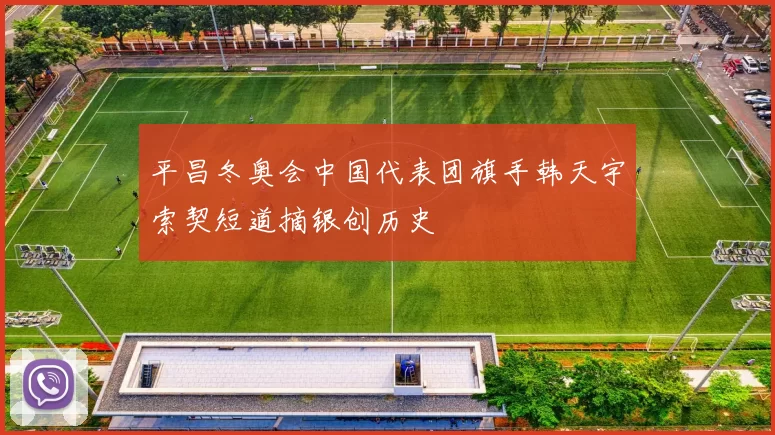 平昌冬奥会中国代表团旗手韩天宇索契短道摘银创历史