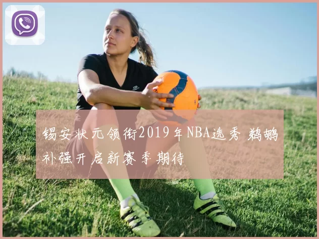 锡安状元领衔2019年NBA选秀 鹈鹕补强开启新赛季期待