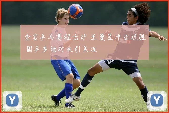 全言乒乓赛程出炉 王曼昱冲击连胜 国乒多场对决引关注