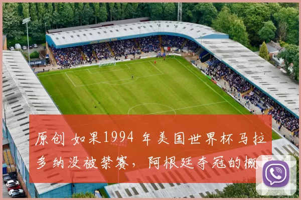 原创 如果1994 年美国世界杯马拉多纳没被禁赛，阿根廷夺冠的概率有多大？