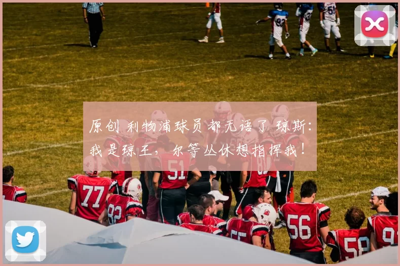 原创 利物浦球员都无语了 琼斯：我是琼王，尔等丛休想指挥我！