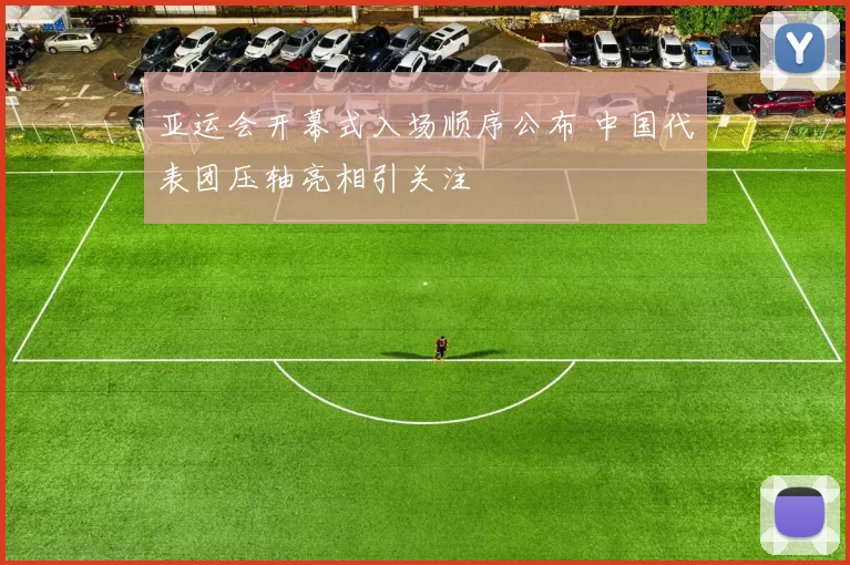 亚运会开幕式入场顺序公布 中国代表团压轴亮相引关注