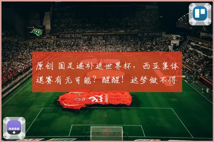 原创 国足递补进世界杯，西亚集体退赛有无可能？醒醒！这梦做不得！