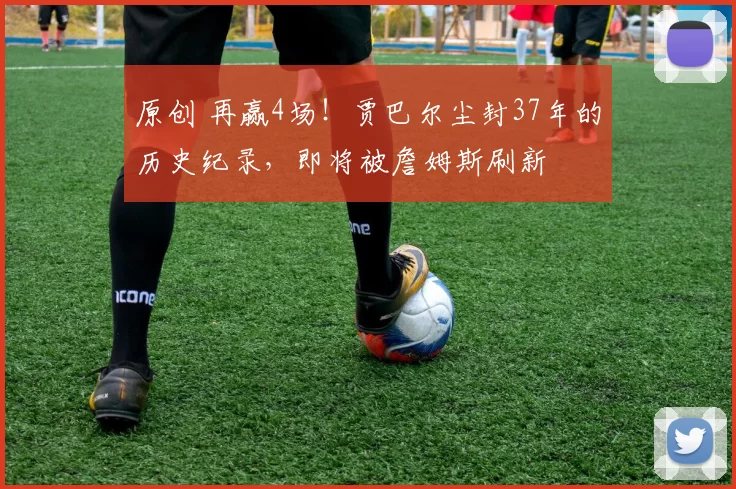 原创 再赢4场！贾巴尔尘封37年的历史纪录，即将被詹姆斯刷新