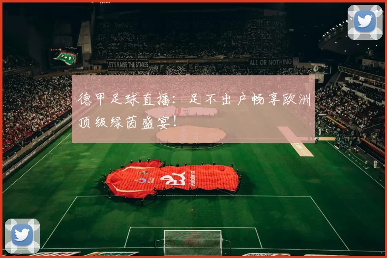 德甲足球直播：足不出户畅享欧洲顶级绿茵盛宴！