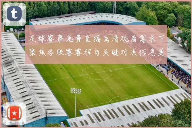 足球赛事免费直播高清观看需求下聚焦各联赛赛程与关键对决信息更新