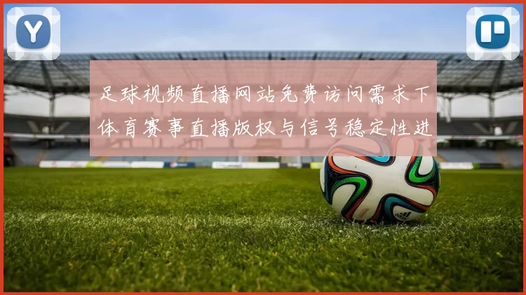 足球视频直播网站免费访问需求下体育赛事直播版权与信号稳定性进展解读
