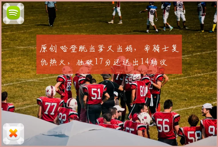 原创 哈登既当爹又当妈，率骑士复仇热火，独砍17分还送出14助攻