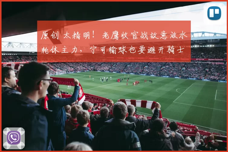 原创 太精明！老鹰收官战故意放水轮休主力，宁可输球也要避开骑士