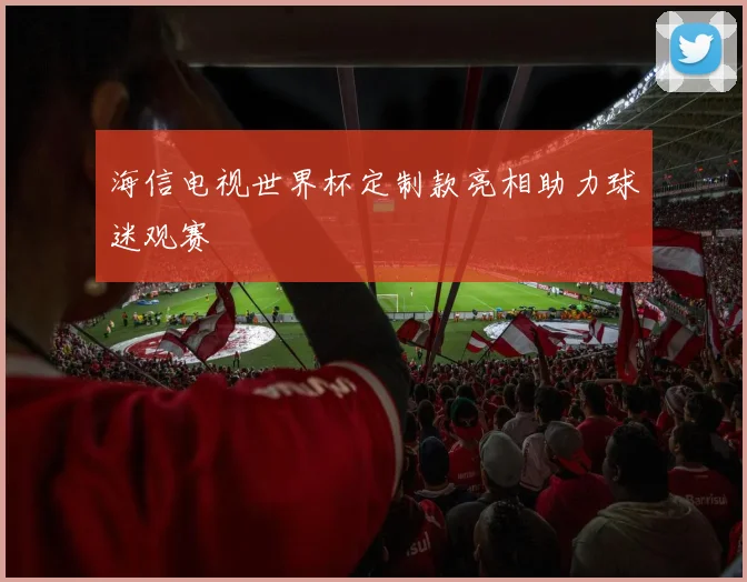 海信电视世界杯定制款亮相助力球迷观赛
