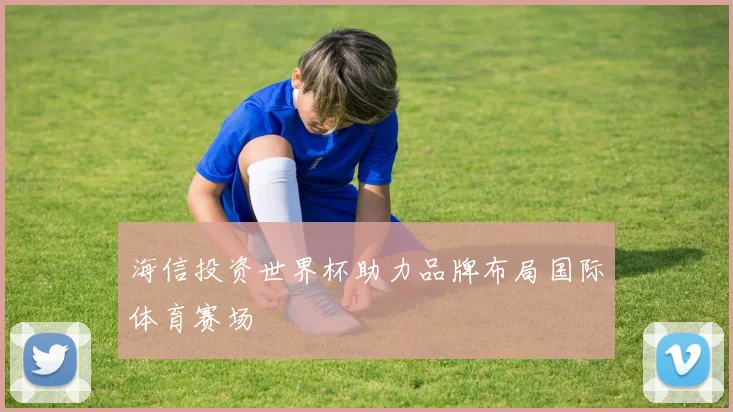 海信投资世界杯助力品牌布局国际体育赛场