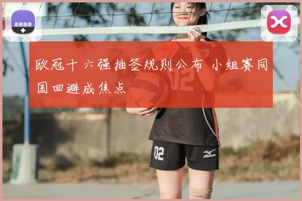 欧冠十六强抽签规则公布 小组赛同国回避成焦点