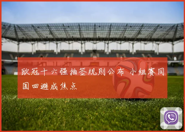 欧冠十六强抽签规则公布 小组赛同国回避成焦点