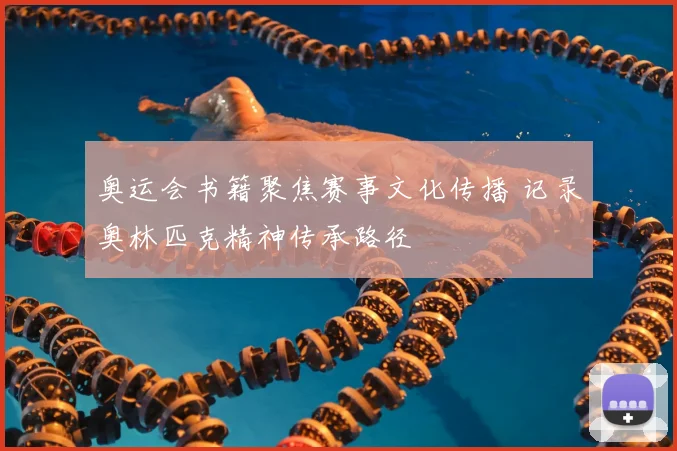 奥运会书籍聚焦赛事文化传播 记录奥林匹克精神传承路径