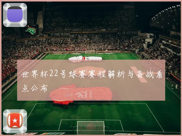 世界杯22号球赛赛程解析与备战看点公布