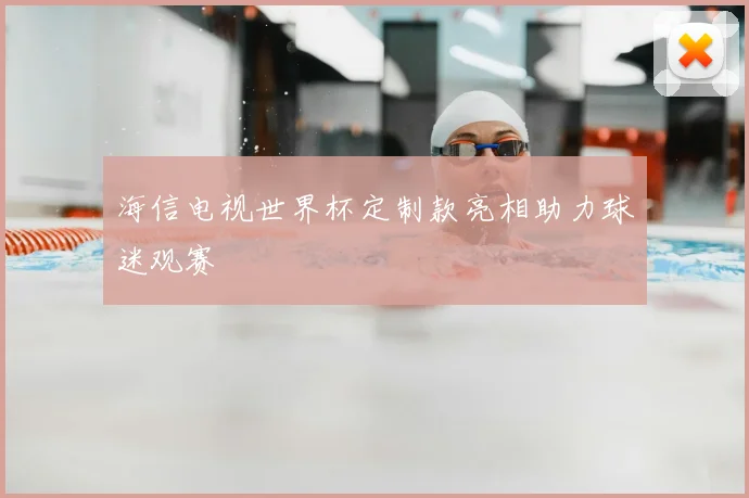 海信电视世界杯定制款亮相助力球迷观赛