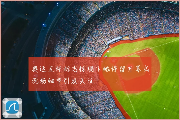 奥运五环标志惊现飞蛾停留开幕式现场细节引发关注