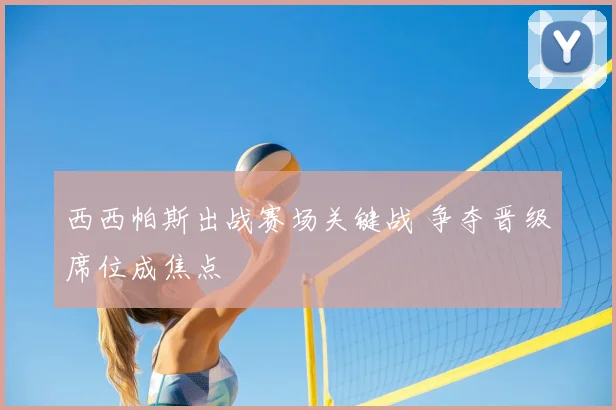 西西帕斯出战赛场关键战 争夺晋级席位成焦点