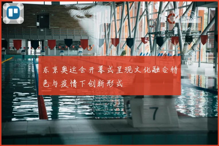 东京奥运会开幕式呈现文化融合特色与疫情下创新形式