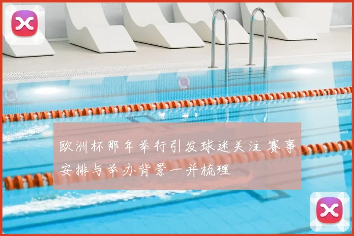 欧洲杯那年举行引发球迷关注 赛事安排与举办背景一并梳理