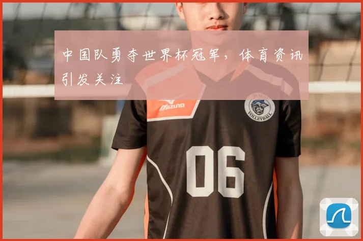 中国队勇夺世界杯冠军,体育资讯引发关注