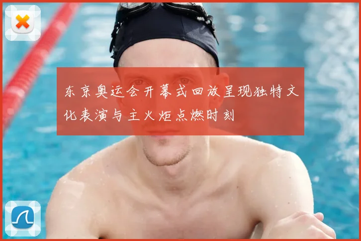 东京奥运会开幕式回放呈现独特文化表演与主火炬点燃时刻