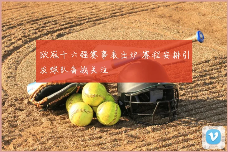 欧冠十六强赛事表出炉 赛程安排引发球队备战关注
